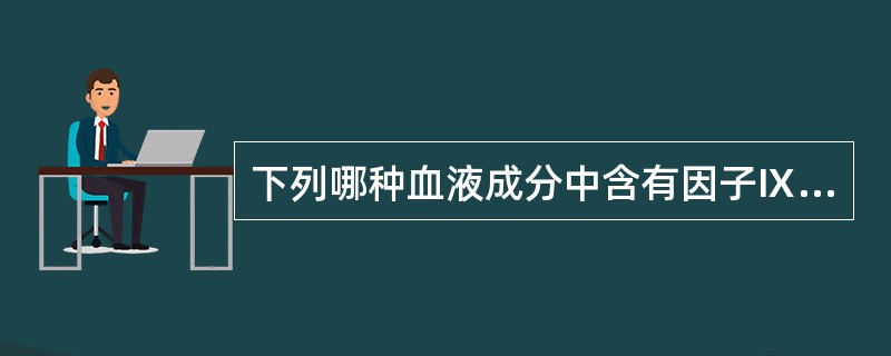下列哪种血液成分中含有因子Ⅸ、ⅪA、正常人新鲜血浆B、硫酸钡吸附血清C、硫酸钡吸