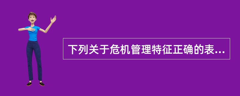 下列关于危机管理特征正确的表述是()。