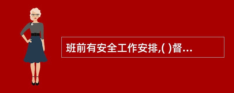 班前有安全工作安排,( )督促落实作业前进行安全确认。