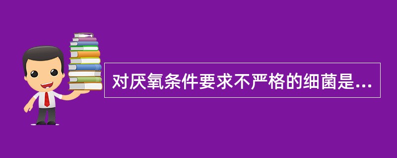 对厌氧条件要求不严格的细菌是 ( )A、产气荚膜梭菌B、双歧杆菌C、破伤风梭菌D