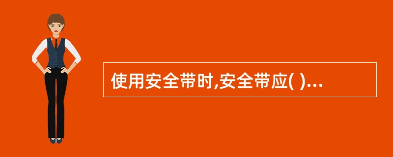 使用安全带时,安全带应( ),必须挂在坚固钝边的结构物上,此结构物应能承受坠落的