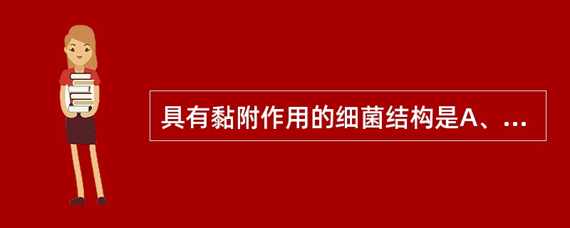 具有黏附作用的细菌结构是A、鞭毛B、芽胞C、荚膜D、普通菌毛E、性菌毛