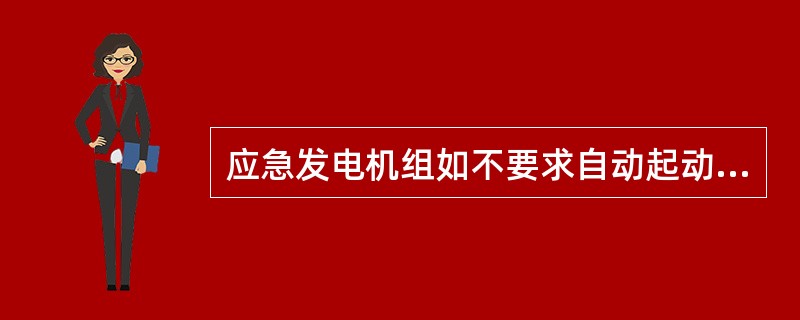 应急发电机组如不要求自动起动时,可允许人工起动(如能证明其有效),人工起动方式有