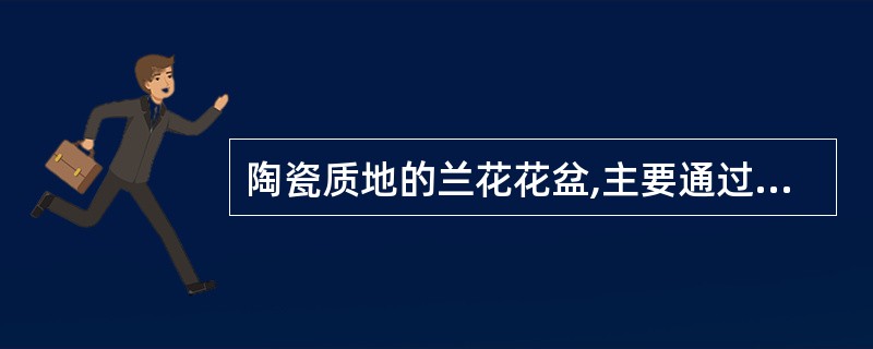 陶瓷质地的兰花花盆,主要通过()来增加其透气透水的性能。