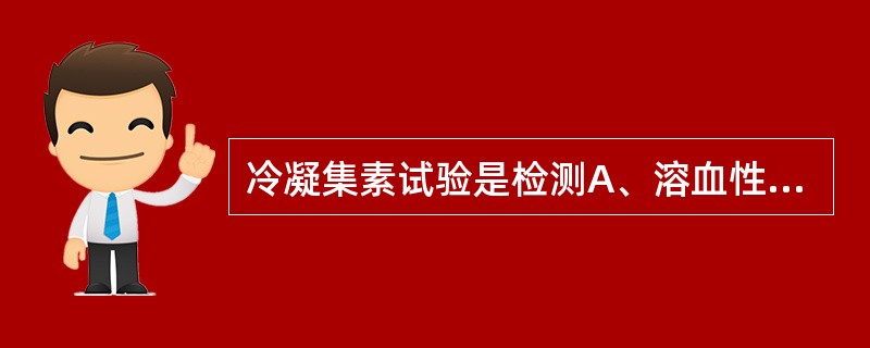 冷凝集素试验是检测A、溶血性贫血的筛选试验B、红细胞膜缺陷型溶血性贫血C、珠蛋白