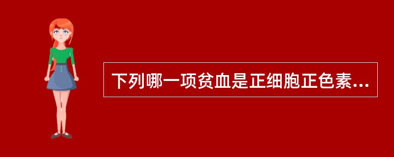 下列哪一项贫血是正细胞正色素性贫血A、再生障碍性贫血B、缺铁性贫血C、地中海性贫