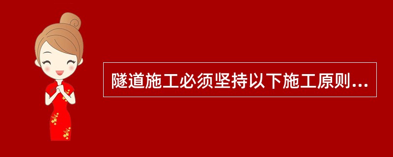 隧道施工必须坚持以下施工原则( )。