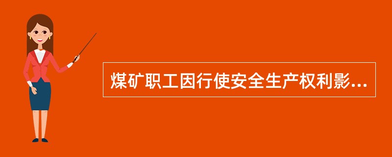 煤矿职工因行使安全生产权利影响工作时,有关单位不得扣发其工资和给予处分,由此造成