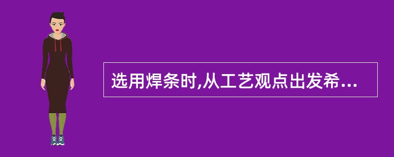 选用焊条时,从工艺观点出发希望 用于全位置焊接,应选用酸性焊条为易。