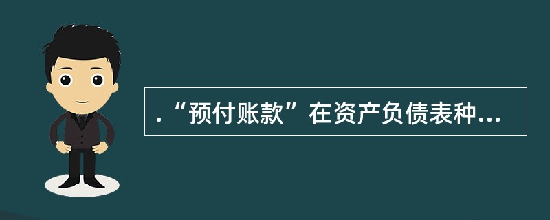 .“预付账款”在资产负债表种,应属于( )项目。