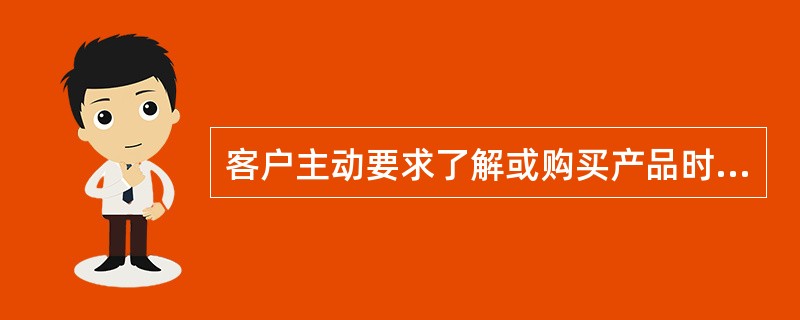 客户主动要求了解或购买产品时,商业银行应向客户当面说明有关产品的投资风险和风险管