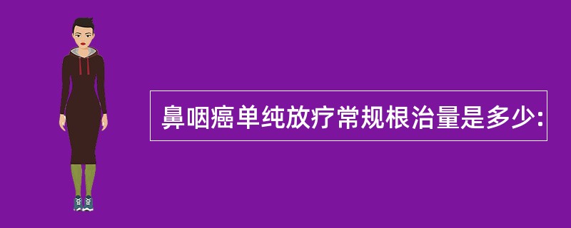 鼻咽癌单纯放疗常规根治量是多少: