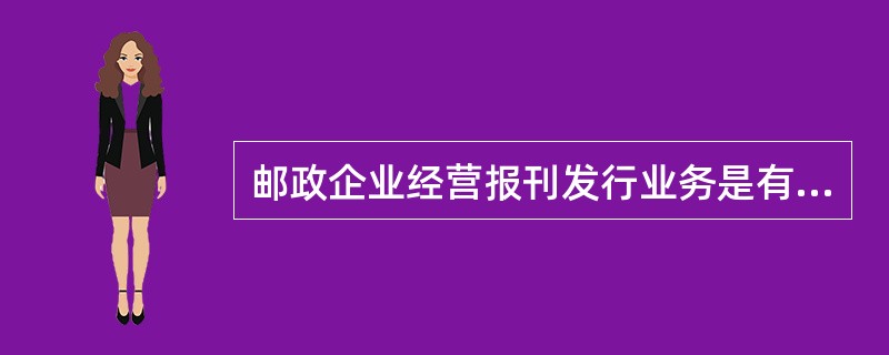 邮政企业经营报刊发行业务是有法律依据的。