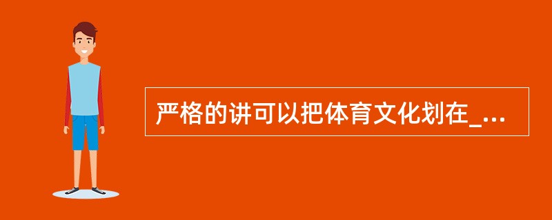 严格的讲可以把体育文化划在___和___两种文化之中