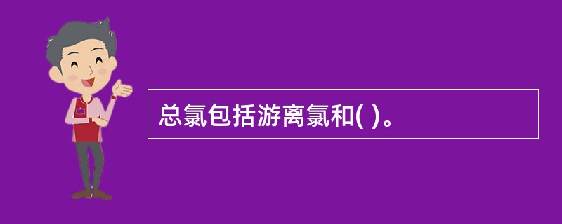 总氯包括游离氯和( )。