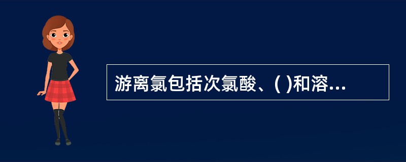 游离氯包括次氯酸、( )和溶解的元素氯。