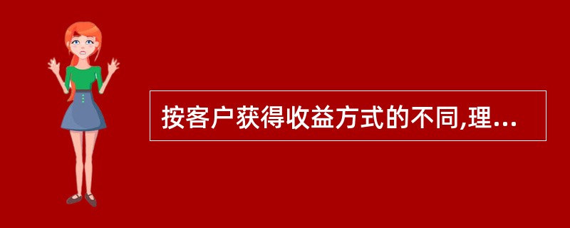 按客户获得收益方式的不同,理财计划可分为保证收益理财计划和非保证收益理财计划。