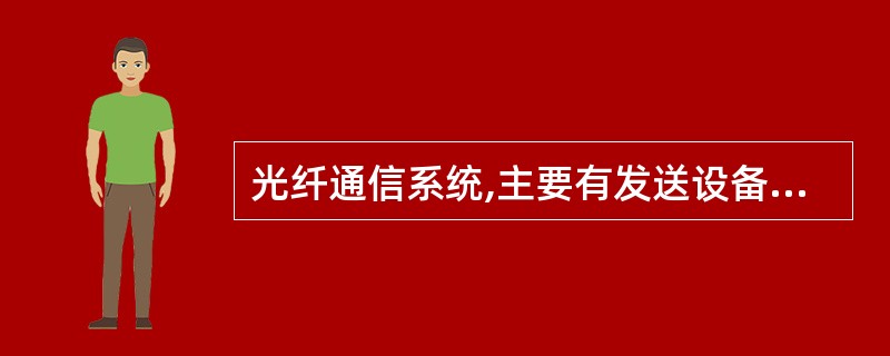 光纤通信系统,主要有发送设备、接收设备、传输光缆三部分组成。
