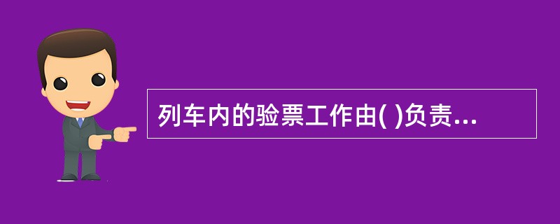 列车内的验票工作由( )负责组织实施,其他有关人员配合。