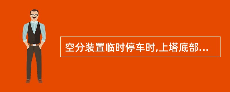 空分装置临时停车时,上塔底部液氧面会( )。