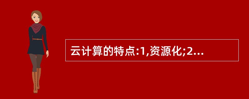 云计算的特点:1,资源化;2,虚拟化;3,高可靠性;4,高可拓展性;5,按需服务