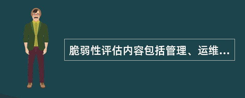 脆弱性评估内容包括管理、运维和网络三方面的内容。()