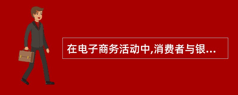 在电子商务活动中,消费者与银行之间的资金转移通常要用到数字证书。证书的发放单位一