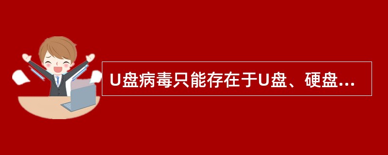 U盘病毒只能存在于U盘、硬盘和芯片上。()