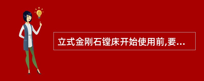 立式金刚石镗床开始使用前,要进行(),并检查电气设备接地是否可 靠。