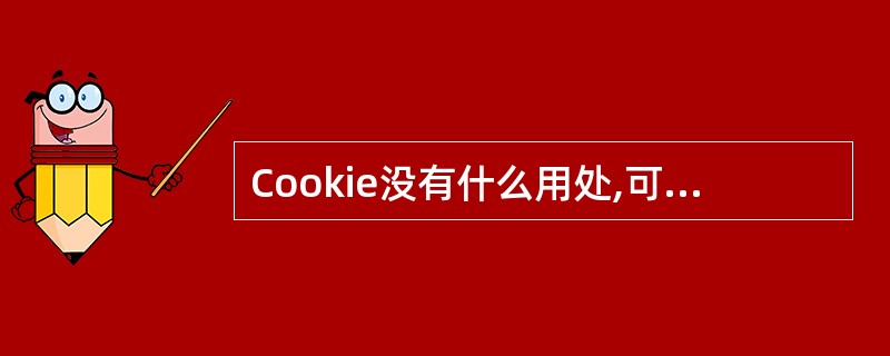 Cookie没有什么用处,可以设置为阻止所有Cookie。( )