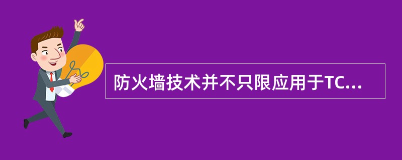 防火墙技术并不只限应用于TCP£¯IP协议中,类似的技术可用在任何分组交换网络中