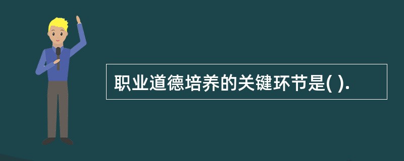 职业道德培养的关键环节是( ).