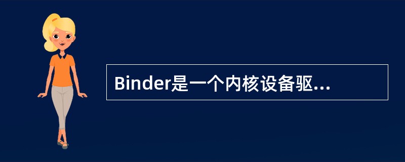 Binder是一个内核设备驱动,它应用了Linux的共享存储功能来实现安全、高效