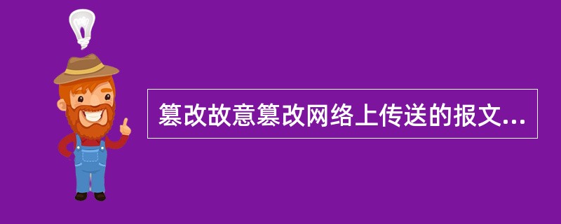 篡改故意篡改网络上传送的报文,例如网站被黑攻击、网站挂马攻击属于网络安全威胁。(