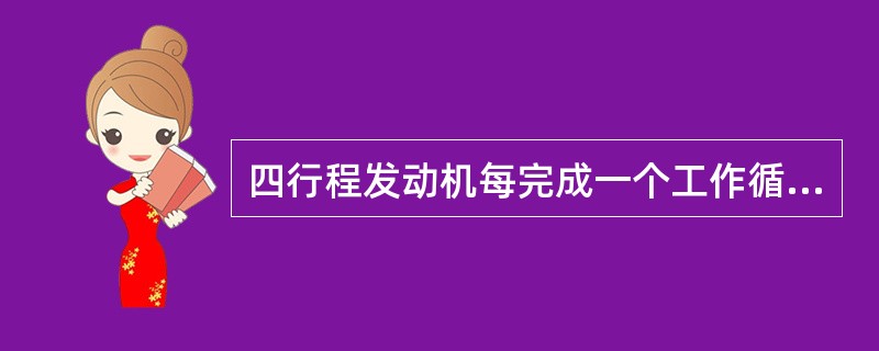 四行程发动机每完成一个工作循环,曲轴旋转两周720°,活塞上下往复四次作功一次。