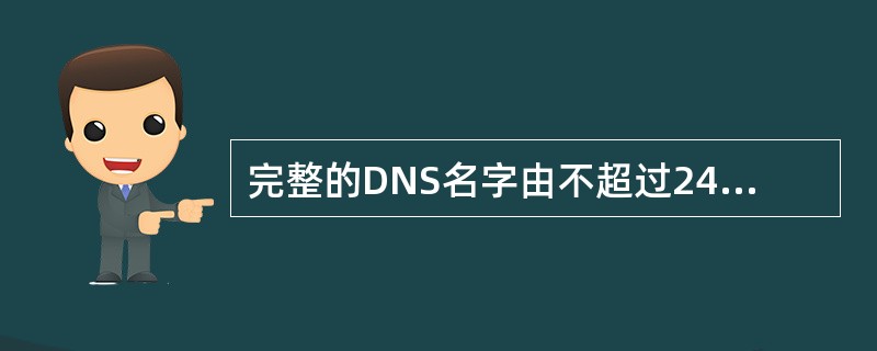 完整的DNS名字由不超过245个英文字符组成。在DNS的域名中,每一层的名字都不