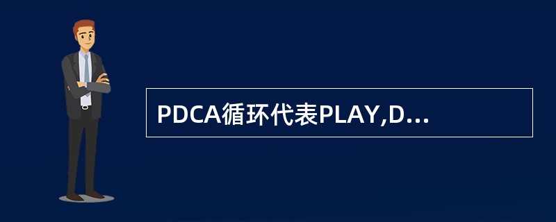 PDCA循环代表PLAY,DO,CHECK,ACTION。()