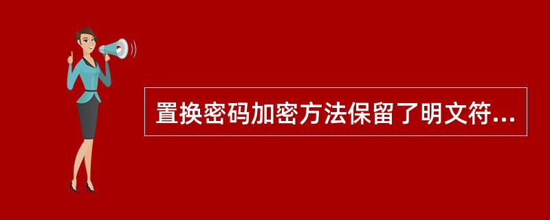 置换密码加密方法保留了明文符号的顺序,但是将明文伪装起来。()