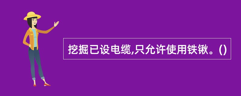 挖掘已设电缆,只允许使用铁锹。()