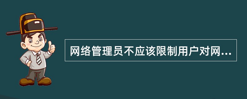 网络管理员不应该限制用户对网络资源的访问方式,网络用户应该可以随意的访问网络的所