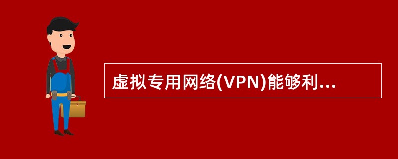 虚拟专用网络(VPN)能够利用Internet或其它公共互联网络的基础设施为用户