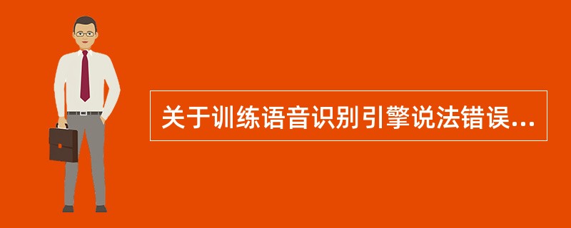 关于训练语音识别引擎说法错误的是( )。