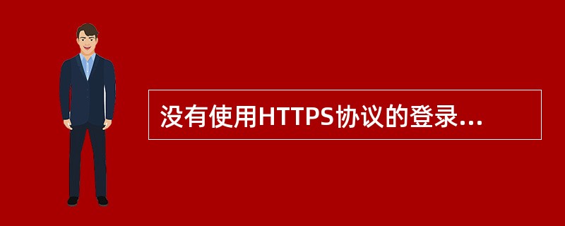 没有使用HTTPS协议的登录,可以使用嗅探等方式获得登录的账号信息。()