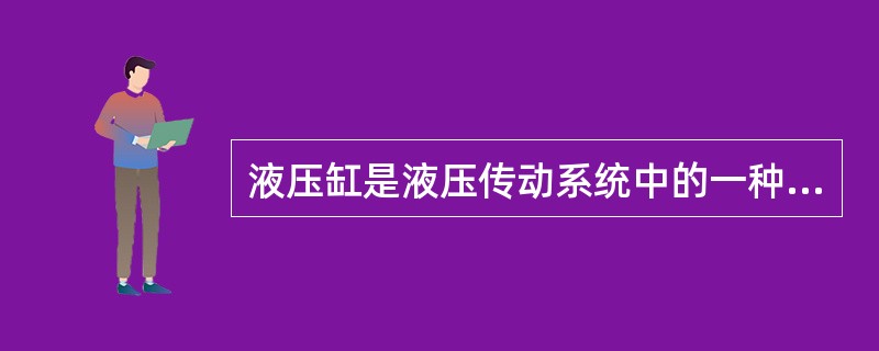 液压缸是液压传动系统中的一种执行元件,它是将 机械能转变为液压能的转换装置。 -