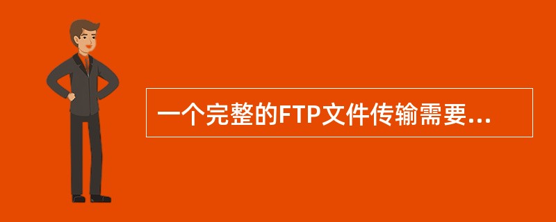 一个完整的FTP文件传输需要建立两种类型的连接,一种为文件传输下命令,称为控制连