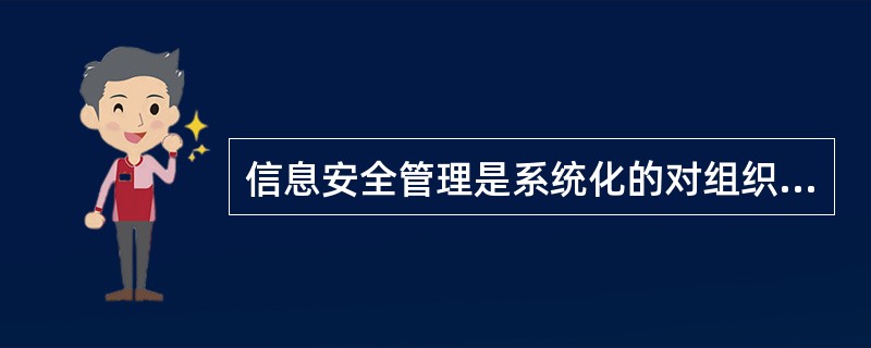 信息安全管理是系统化的对组织内敏感信息进行管理,设计到人、硬件、程序和信息技术系