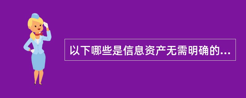 以下哪些是信息资产无需明确的A、所有者B、管理者C、厂商D、使用者