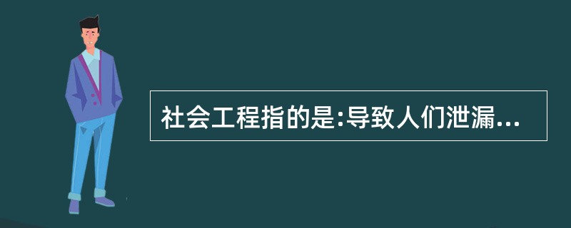 社会工程指的是:导致人们泄漏信息或诱导人们的行为方式并造成信息系统、网络或数据的