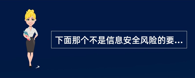 下面那个不是信息安全风险的要素?A、资产及其价值B、数据安全C、威胁D、控制措施