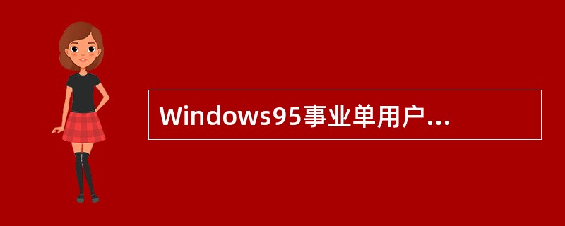 Windows95事业单用户多任务的操作系统。